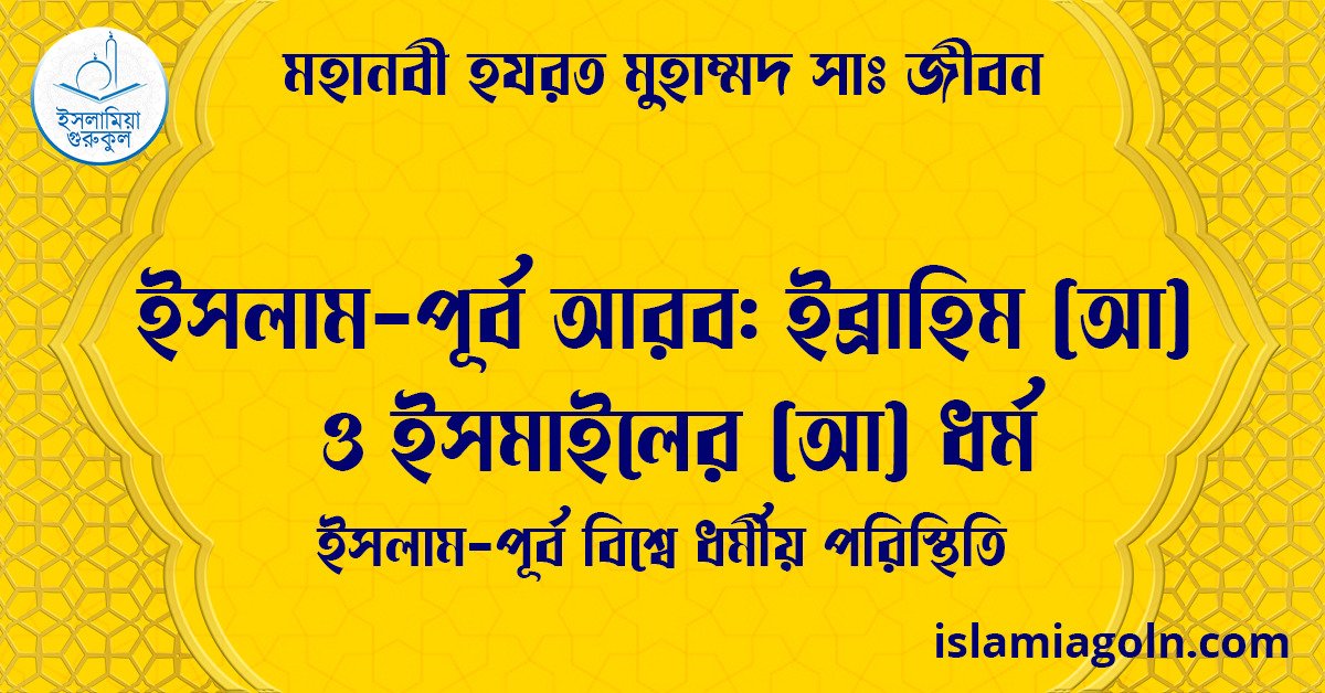 ইসলাম-পূর্ব আরব: ইব্রাহিম (আ) ও ইসমাইলের (আ) ধর্ম | ইসলাম-পূর্ব বিশ্বে ধর্মীয় পরিস্থিতি | মহানবী হযরত মুহাম্মদ সাঃ জীবন 1 ইসলাম-পূর্ব আরব: ইব্রাহিম (আ) ও ইসমাইলের (আ) ধর্ম | ইসলাম-পূর্ব বিশ্বে ধর্মীয় পরিস্থিতি | মহানবী হযরত মুহাম্মদ সাঃ জীবন