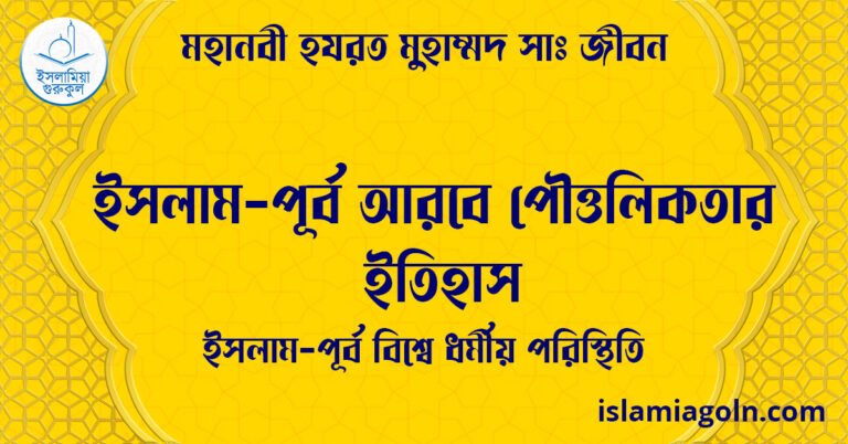 ইসলাম-পূর্ব আরবে পৌত্তলিকতার ইতিহাস | ইসলাম-পূর্ব বিশ্বে ধর্মীয় পরিস্থিতি | মহানবী হযরত মুহাম্মদ সাঃ জীবন