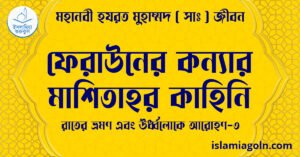 ফেরাউনের কন্যার মাশিতাহর কাহিনি | রাতের ভ্রমণ এবং ঊর্ধ্বলোকে আরোহণ-৩ | মহানবী হযরত মুহাম্মদ ( সাঃ ) জীবন