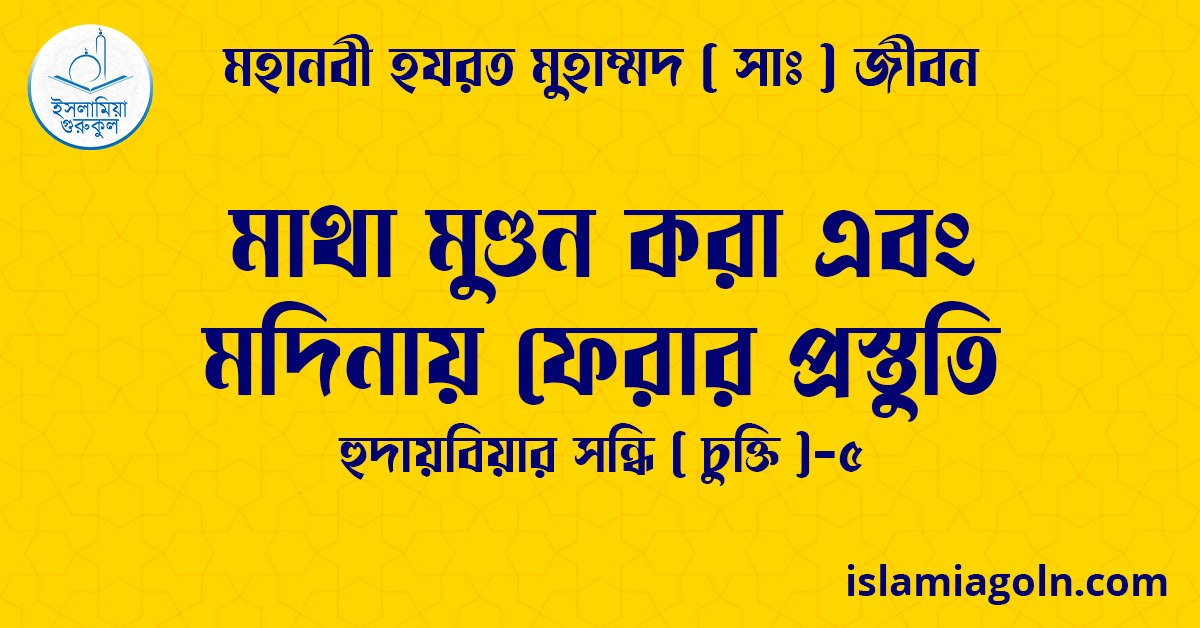 মাথা মুণ্ডন করা এবং মদিনায় ফেরার প্রস্তুতি | হুদায়বিয়ার সন্ধি ( চুক্তি )-৫ | মহানবী হযরত মুহাম্মদ ( সাঃ ) জীবন 1 মাথা মুণ্ডন করা এবং মদিনায় ফেরার প্রস্তুতি