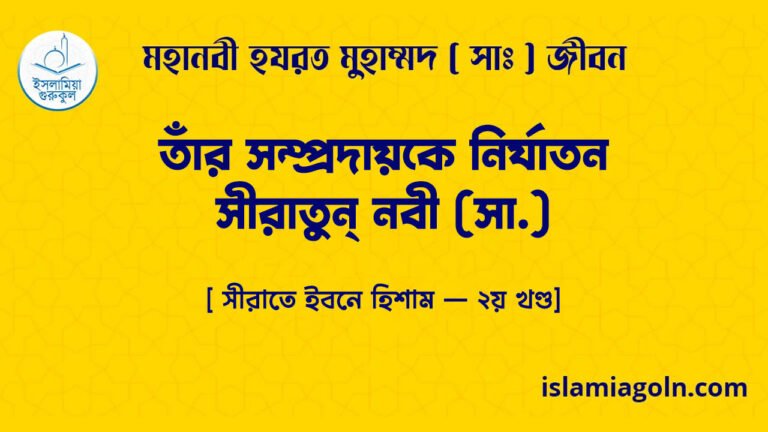 রাসুল সাঃ এর জীবনী- তাঁর সম্প্রদায়কে নির্যাতন- সীরাতুন্ নবী (সা.) [ সীরাতে ইবনে হিশাম – ২য় খণ্ড]