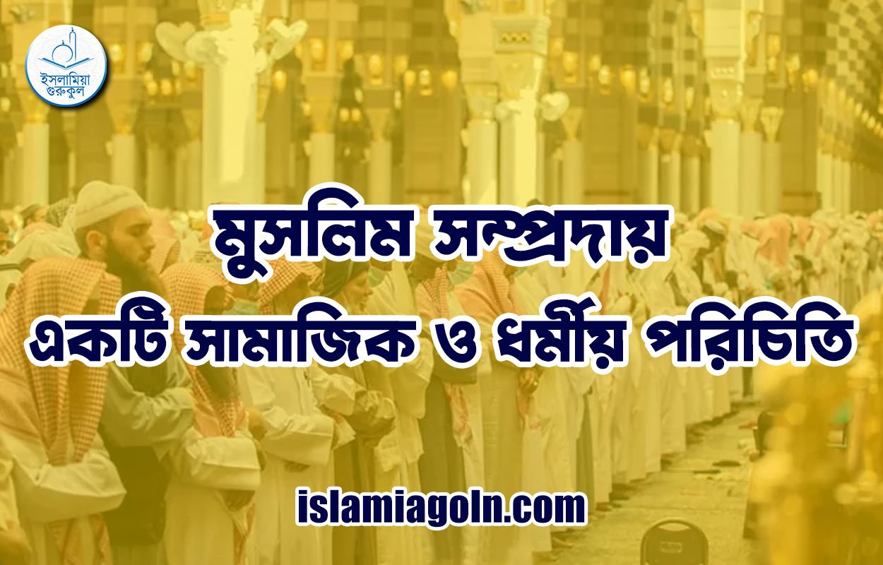 মুসলিম সম্প্রদায় : একটি সামাজিক ও ধর্মীয় পরিচিতি 1 মুসলিম সম্প্রদায় : একটি সামাজিক ও ধর্মীয় পরিচিতি