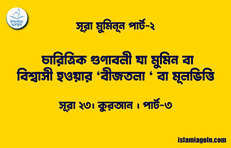 সূরা মুমিনূন পার্ট-২ [ চারিত্রিক গুণাবলী যা মুমিন বা বিশ্বাসী হওয়ার ‘বীজতলা ‘ বা মূলভিত্তি ] সূরা ২৩। কুরআন ।