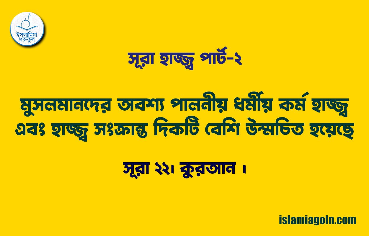সূরা হাজ্জ্ব পার্ট-২ [ মুসলমানদের অবশ্য পালনীয় ধর্মীয় কর্ম হাজ্জ্ব এবং হাজ্জ্ব সংক্রান্ত দিকটি বেশি উম্মচিত হয়েছে ] সূরা ২২। কুরআন ।